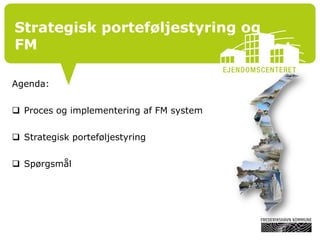 Strategisk porteføljestyring og
FM
Agenda:
 Proces og implementering af FM system
 Strategisk porteføljestyring
 Spørgsmål
 
