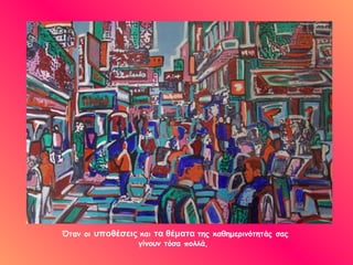 Όταν οι υποθέσεις και τα θέματα της καθημερινότητάς σας
                 γίνουν τόσα πολλά,
 