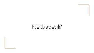 How do we work?
 