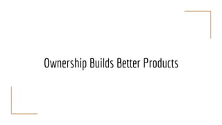 Ownership Builds Better Products
 