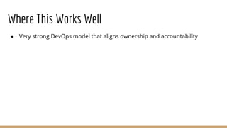 Where This Works Well
● Very strong DevOps model that aligns ownership and accountability
 