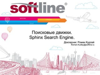 Поисковые движки.
Sphinx Search Engine.
Докладчик: Роман КудлайДокладчик: Роман Кудлай
Roman.Kudlay@softline.ruRoman.Kudlay@softline.ru
 