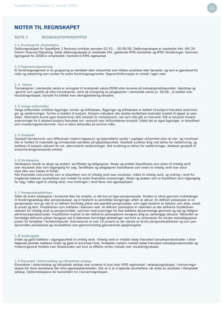 SpareBank 1 Nordvest 2. kvartal 2009
10                                                                                                                                                11




     NOTER TIL REGNSKAPET
     NOTE 1              REGNSKAPSPRINSIPPER

     1.1 Grunnlag for utarbeidelse
     Delårsregnskapet for SpareBank 1 Nordvest omfatter perioden 01.01. - 30.06.09. Delårsregnskapet er utarbeidet ihht. IAS 34
     Interim Financial Reporting. Dette delårsregnskapet er utarbeidet ihht. gjeldende IFRS standarder og IFRIC fortolkninger. Sammen-
     ligningstall for 2008 er omarbeidet i henhold til IFRS regelverket.


     1.2 Segmentrapportering
     Et forretningssegment er en gruppering av eiendeler eller virksomhet som tilfører produkter eller tjenester, og som er gjenstand for
     risiko og avkastning som avviker fra andre forretningssegmenter. Segmentinformasjon er omtalt i egen note.


     1.3. Valuta
     Transaksjoner i utenlandsk valuta er omregnet til funksjonell valuta (NOK) etter kursene på transaksjonstidspunktet. Valutatap og
     -gevinst som oppstår på slike transaksjoner, samt på omregning av pengeposter i utenlandsk valuta pr. 30.06., er bokført over
     resultatregnskapet, bortsett fra tilfeller hvor sikringsbokføring benyttes.


     1.4 Varige driftsmidler
     Varige driftsmidler omfatter bygninger, tomter og driftsløsøre. Bygninger og driftsløsøre er bokført til kostpris fratrukket avskrivnin-
     ger og nedskrivninger. Tomter er bokført til kostpris. Kostpris inkluderer alle direkte henførbare kostnader knyttet til kjøpet av eien-
     delen. Alternativt kunne egne eiendommer blitt verdsatt til markedsverdi, noe som ville gitt en merverdi. Det er benyttet lineære
     avskrivninger for å allokere kostpris fratrukket evt. restverdi over driftsmidlenes brukstid. Utleid del av egne bygninger, er klassiﬁsert
     som investeringseiendommer, men er ellers behandlet på samme måte.


     1.5 Goodwill
     Goodwill fremkommer som differansen mellom kjøpesum og balanseførte verdier i oppkjøpt virksomhet etter at mer- og mindrever-
     dier er henført til materielle og immaterielle eiendeler på kjøpstidspunktet. Goodwill vurderes årlig mot behov for nedskrivning, og
     bokføres til kostpris redusert for evt. akkumulerte nedskrivninger. Ved vurdering av behov for nedskrivninger, allokeres goodwill til
     kontantstrømgenererende enheter.


     1.6 Verdipapirer
     Verdipapirer består av aksjer og andeler, sertiﬁkater og obligasjoner. Aksjer og andeler klassiﬁseres som enten til virkelig verdi
     over resultatet eller som tilgjengelig for salg. Sertiﬁkater og obligasjoner klassiﬁseres som enten til virkelig verdi over resul-
     tatet eller som holdes til forfall.
     Alle ﬁnansielle instrumenter som er klassiﬁsert som til virkelig verdi over resultatet, måles til virkelig verdi, og endring i verdi fra
     inngående balanse resultatføres som inntekt fra andre ﬁnansielle investeringer. Aksjer og andeler som er klassiﬁsert som tilgjengelig
     for salg, måles også til virkelig verdi, men endringen i verdi føres mot egenkapitalen.


     1.7 Pensjonsforpliktelser
     Siden de andre selskapene i konsernet ikke har ansatte, er det kun en type pensjonsavtale. Avtalen er sikret gjennom innbetalinger
     til forsikringsselskap eller pensjonskasser, og er bestemt av periodiske beregninger utført av aktuar. En deﬁnert ytelsesplan er en
     pensjonsplan som gir rett til en deﬁnert fremtidig ytelse ved oppnådd pensjonsalder, som regel bestemt av faktorer som alder, antall
     år ansatt og lønn. Forpliktelsen som bokføres i balansen vedr. en deﬁnert ytelsesplan er nåverdien av den deﬁnerte forpliktelsen
     redusert for virkelig verdi av pensjonsmidler, sammen med justeringer for ikke bokførte aktuarmessige gevinster og tap og tidligere
     administrasjonskostnader. Forpliktelsen knyttet til den deﬁnerte ytelsesplanen beregnes årlig av uavhengige aktuarer. Nåverdien av
     fremtidige deﬁnerte ytelser beregnes ved å diskontere fremtidige utbetalinger ved bruk av rentesatsen for norske statsobligasjoner
     justert for forskjeller i forfallstidspunkt. Estimatavvik ut over 10 prosent av det største av brutto pensjonsforpliktelser og sum pen-
     sjonsmidler periodiseres og resultatføres over gjennomsnittlig gjenværende opptjeningstid.


     1.8 Innlån/gjeld
     Innlån og gjeld bokføres i utgangspunktet til virkelig verdi. Virkelig verdi er mottatt beløp fratrukket transaksjonskostnader. I etter-
     følgende perioder bokføres innlån og gjeld til amortisert kost; forskjeller mellom mottatt beløp fratrukket transaksjonskostnader og
     innløsningsverdi fordeles over låneperioden ved bruk av effektiv rentes metode over resultatregnskapet.



     1.9 Eierandel i datterselskap og tilknyttede selskap
     Eierandeler i datterselskap og tilknyttede selskap skal vurderes til kost etter IFRS regelverket i selskapsregnskapet. I konsernregn-
     skapet blir disse eiendelene ført etter egenkapitalmetoden. Det vil si at vi løpende resultatfører vår andel av resultater i tilknyttede
     selskap. Datterselskapene blir konsolidert inn i konsernregnskapet.
 