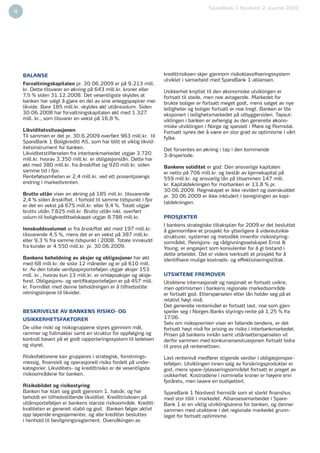 SpareBank 1 Nordvest 2. kvartal 2009
4                                                                                                                                  2




    BALANSE                                                        kredittrisikoen skjer gjennom risikoklassiﬁseringssystem
                                                                   utviklet i samarbeid med SpareBank 1-alliansen.
    Forvaltningskapitalen pr. 30.06.2009 er på 9.213 mill.
    kr. Dette tilsvarer en økning på 643 mill.kr. kroner eller     Usikkerhet knyttet til den økonomiske utviklingen er
    7,5 % siden 31.12.2008. Det vesentligste skyldes at            fortsatt til stede, men noe avtagende. Markedet for
    banken har valgt å gjøre en del av sine anleggspapirer mer     brukte boliger er fortsatt meget godt, mens salget av nye
    likvide. Bare 185 mill.kr. skyldes økt utlånsvolum. Siden      leiligheter og boliger fortsatt er noe tregt. Banken er lite
    30.06.2008 har forvaltningskapitalen økt med 1.327             eksponert i leilighetsmarkedet på utbyggersiden. Tapsut-
    mill. kr., som tilsvarer en vekst på 16,8 %.                   viklingen i banken er avhengig av den generelle økono-
                                                                   miske utviklingen i Norge og spesielt i Møre og Romsdal.
    Likviditetssituasjonen                                         Fortsatt synes det å være en stor grad av optimisme i vårt
    Til sammen er det pr. 30.6.2009 overført 963 mill.kr. til      fylke.
    SpareBank 1 Boligkreditt AS, som har blitt et viktig likvid-
    itetsinstrument for banken.                                    Det forventes en økning i tap i den kommende
    Likviditetstilførselen fra interbankmarkedet utgjør 3.720      3-årsperiode.
    mill.kr. hvorav 3.350 mill.kr. er obligasjonslån. Dette har
    økt med 380 mill.kr. fra årsskiftet og 920 mill.kr. siden      Bankens soliditet er god. Den ansvarlige kapitalen
    samme tid i fjor.                                              er netto på 706 mill.kr. og består av kjernekapital på
    Rentefølsomheten er 2,4 mill.kr. ved ett prosentpoengs         559 mill.kr. og ansvarlig lån på tilsammen 147 mill.
    endring i markedsrenten.                                       kr. Kapitaldekningen for morbanken er 13,8 % pr.
                                                                   30.06.2009. Regnskapet er ikke revidert og overskuddet
    Brutto utlån viser en økning på 185 mill.kr. tilsvarende       pr. 30.06.2009 er ikke inkludert i beregningen av kapi-
    2,4 % siden årsskiftet. I forhold til samme tidspunkt i fjor
                                                                   taldekningen.
    er det en vekst på 675 mill.kr. eller 9,4 %. Totalt utgjør
    brutto utlån 7.825 mill.kr. Brutto utlån inkl. overført
    volum til boligkredittselskapet utgjør 8.788 mill.kr.          PROSJEKTER
                                                                   I bankens strategiske tiltaksplan for 2009 er det besluttet
    Innskuddsvolumet er fra årsskiftet økt med 197 mill.kr.        å gjennomføre et prosjekt for ytterligere å videreutvikle
    tilsvarende 4,5 %, mens det er en vekst på 387 mill.kr.        strukturer, systemer og metodikk innenfor risikostyring-
    eller 9,3 % fra samme tidspunkt i 2008. Totale innskudd        sområdet. Revisjons- og rådgivningsselskapet Ernst &
    fra kunder er 4.550 mill.kr. pr. 30.06.2009.                   Young, er engasjert som konsulenter for å gi bistand i
                                                                   dette arbeidet. Det er videre iverksatt et prosjekt for å
    Bankens beholdning av aksjer og obligasjoner har økt           identiﬁsere mulige kostnads- og effektiviseringstiltak.
    med 68 mill.kr. de siste 12 måneder og er på 610 mill.
    kr. Av den totale verdipapirporteføljen utgjør aksjer 153
    mill. kr., hvorav kun 13 mill.kr. er omløpsaksjer og aksje-    UTSIKTENE FREMOVER
    fond. Obligasjons- og sertiﬁkatporteføljen er på 457 mill.     Utsiktene internasjonalt og nasjonalt er fortsatt usikre,
    kr. Formålet med denne beholdningen er å tilfredsstille        men optimismen i bankens regionale markedsområde
    retningslinjene til likvider.                                  er fortsatt god. Etterspørselen etter lån holder seg på et
                                                                   relativt høyt nivå.
                                                                   Det generelle rentenivået er fortsatt lavt, noe som gjen-
    BESKRIVELSE AV BANKENS RISIKO- OG                              speiler seg i Norges Banks styrings-rente på 1,25 % fra
    USIKKERHETSFAKTORER                                            17.06.
                                                                   Selv om risikopremien viser en fallende tendens, er det
    De ulike risiki og risikogruppene styres gjennom mål,          fortsatt høyt nivå for prising av risiko i interbankmarkedet.
    rammer og fullmakter samt en struktur for oppfølging og        Prisen på bankens innlån samt utlånsetterspørselen vil
    kontroll basert på et godt rapporteringssystem til ledelsen    derfor sammen med konkurransesituasjonen fortsatt bidra
    og styret.                                                     til press på rentenettoen.

    Risikofaktorene kan grupperes i strategisk, forretnings-       Lavt rentenivå medfører stigende verdier i obligasjonspor-
    messig, ﬁnansiell og operasjonell risiko fordelt på under-     teføljen. Utviklingen innen salg av forsikringsprodukter er
    kategorier. Likviditets- og kredittrisiko er de vesentligste   god, mens spare-/plasseringsområdet fortsatt er preget av
    risikoområdene for banken.                                     usikkerhet. Kostnadene i nominelle kroner er høyere enn
                                                                   fjorårets, men lavere en budsjettert.
    Risikobildet og risikostyring
    Banken har klart seg godt gjennom 1. halvår, og har            SpareBank 1 Nordvest fremstår som et sterkt ﬁnanshus
    beholdt en tilfredsstillende likviditet. Kredittrisikoen på    med stor tillit i markedet. Alliansesamarbeidet i Spare-
    utlånsporteføljen er bankens største risikoområde. Kreditt-    Bank 1 er en viktig utviklingsarena for banken, og danner
    kvaliteten er generelt stabil og god. Banken følger aktivt     sammen med utsiktene i det regionale markedet grunn-
    opp løpende engasjementer, og alle kreditter besluttes         laget for fortsatt optimisme.
    i henhold til bevilgningsreglement. Overvåkingen av
 