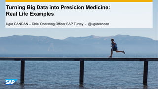Turning Big Data into Presicion Medicine:
Real Life Examples
Ugur CANDAN – Chief Operating Officer SAP Turkey - @ugurcandan
 