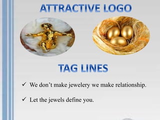  We don’t make jewelery we make relationship.
Let the jewels define you.