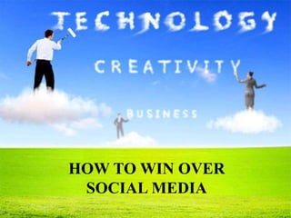 HOW TO WIN OVER
SOCIAL MEDIA
 