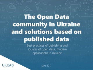 U-LEAD
The Open Data
community in Ukraine
and solutions based on
published data
Kyiv, 2017
Best practices of publishing and
sources of open data, modern
applications in Ukraine
U-LEAD
 