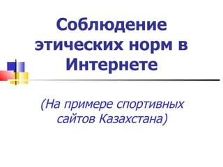 Соблюдение этических норм в Интернете (На примере спортивных сайтов   Казахстана) 