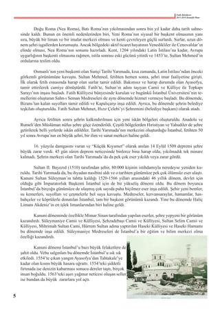 Fatih Belediyesi
2015-2019 Stratejik Planı
	 Doğu Roma (Nea Roma), Batı Roma’nın yıkılmasından sonra bin yıl kadar daha tarih sahne-
sinde kaldı. Bunun en önemli nedenlerinden biri, Yeni Roma’nın siyasal bir başkent olmasının yanı
sıra, büyük bir liman ve bir imalat merkezi olması ve kenti çevreleyen güçlü surlardı. Surlar, uzun dö-
nem şehri işgallerden korumuştu. Ancak bölgedeki aktif ticaret hayatının Venedikliler ile Cenovalılar’ın
elinde olması, Nea Roma’nın sonunu hazırladı. Kent, 1204 yılındaki Latin İstilası’na kadar, Avrupa
uygarlığının başkenti olmasına rağmen, istila sonrası eski gücünü yitirdi ve 1453’te, Sultan Mehmed’in
ordularına teslim oldu.
	 Osmanlı’nın yeni başkenti olan Suriçi Tarihi Yarımada, kısa zamanda, Latin İstilası’ndan önceki
görkemli görünümüne kavuştu. Sultan Mehmed, fetihten hemen sonra, şehri imar faaliyetine girişti.
İlk olarak fetih esnasında harap olan surlar tamir edildi. Bakımsız ve harap durumda olan Ayasofya,
tamir ettirilerek camiye dönüştürdü. Fatih’te, Sultan’ın adını taşıyan Camii ve Külliye ile Topkapı
Sarayı’nın inşası başladı. Fatih Külliyesi bünyesinde kurulan ve bugünkü İstanbul Üniversitesi’nin te-
mellerini oluşturan Sahn-ı Seman Medreseleri de aynı dönemde hizmet vermeye başladı. Bu dönemde,
Bizans’tan kalan suyolları tamir edildi ve Kapalıçarşı inşa edildi. Ayrıca, bu dönemde şehrin belediye
teşkilatı oluşturuldu. Fatih Sultan Mehmet, Hızır Çelebi’yi Şehremini (belediye başkanı) olarak atadı.
	 Ayrıca fetihten sonra şehrin kalkındırılması için yeni iskân bölgeleri oluşturuldu. Anadolu ve
Rumeli’den Müslüman nüfus şehre göçe özendirildi. Çeşitli bölgelerden Hıristiyan ve Yahudiler de şehre
getirilerek belli yerlerde iskân edildiler. Tarihi Yarımada’nın merkezini oluşturduğu İstanbul, fetihten 50
yıl sonra Avrupa’nın en büyük şehri, bir ilim ve sanat merkezi haline geldi.
	 16. yüzyıla damgasını vuran ve “Küçük Kıyamet” olarak anılan 14 Eylül 1509 depremi şehre
büyük zarar verdi. 45 gün süren deprem neticesinde binlerce bina harap oldu, yıkılmadık tek minare
kalmadı. Şehrin merkezi olan Tarihi Yarımada’da da pek çok eser yıkıldı veya zarar gördü.
	 Sultan II. Bayezıd (1510) tarafından şehir, 80.000 kişinin istihdamıyla neredeyse yeniden ku-
ruldu. Tarihi Yarımada da, bu ihyadan nasibini aldı ve o tarihten günümüze pek çok ölümsüz eser ulaştı.
Kanuni Sultan Süleyman’ın tahtta kaldığı 1520-1566 yılları arasındaki 46 yıllık dönem, devlet için
olduğu gibi İmparatorluk Başkenti İstanbul için de bir yükseliş dönemi oldu. Bu dönem boyunca
İstanbul’da birçoğu günümüze de ulaşmış çok sayıda paha biçilmez eser inşa edildi. Şehir yeni bentler,
su kemerleri, suyolları ve çeşmelerle bol suya kavuştu. Medreseler, kervansaraylar, hamamlar, has-
bahçeler ve köprülerle donatılan İstanbul, tam bir başkent görünümü kazandı. Yine bu dönemde Haliç
Limanı Akdeniz’in en işlek limanlarından biri haline geldi.
	 Kanuni döneminde özellikle Mimar Sinan tarafından yapılan eserler, şehre yepyeni bir görünüm
kazandırdı. Süleymaniye Camii ve Külliyesi, Şehzadebaşı Camii ve Külliyesi, Sultan Selim Camii ve
Külliyesi, Mihrimah Sultan Cami, Hürrem Sultan adına yaptırılan Haseki Külliyesi ve Haseki Hamamı
bu dönemde inşa edildi. Süleymaniye Medreseleri de İstanbul’a bir eğitim ve bilim merkezi olma
özelliği kazandırdı.
	 Kanuni dönemi İstanbul’u bazı büyük felaketlere de
şahit oldu. Veba salgınları bu dönemde İstanbul’u sık sık
etkiledi. 1554’te çıkan yangın Ayasofya’dan Tahtakale’ye
kadar olan kısmı büyük hasara uğrattı. 1554’teki şiddetli
fırtınada ise denizin kabarması sonucu dereler taştı, birçok
insan boğuldu. 1563’teki aşırı yağmur neticesi oluşan seller
ise bundan da büyük  zararlara yol açtı.
5
 