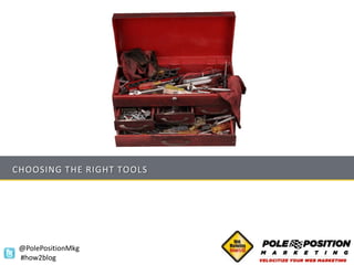 CHOOSING THE RIGHT TOOLS




 @PolePositionMkg
 #how2blog
 