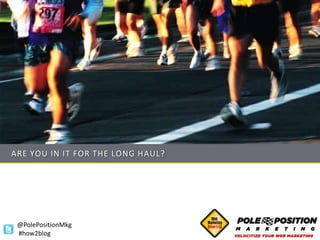 ARE YOU IN IT FOR THE LONG HAUL?




 @PolePositionMkg
 #how2blog
 
