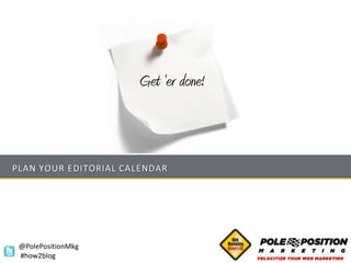 Get ‘er done!



PLAN YOUR EDITORIAL CALENDAR




 @PolePositionMkg
 #how2blog
 
