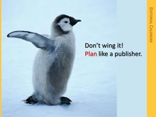 EDITORIAL CALENDAR
Don’t wing it!
Plan like a publisher.
 