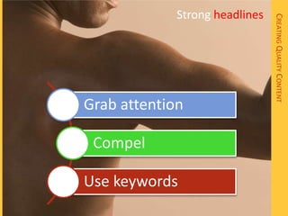 Strong headlines




                                CREATING QUALITY CONTENT
Grab attention

 Compel

Use keywords
 