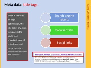 Meta data: title tags




                                                  MAKE CONTENT FINDABLE
  When it comes to                Search engine
  on-page                            results
  optimization, the
  title tag of any given
  web page is the
                                  Browser tabs
  single most
  important piece of
  optimizable real
                                   Social links
  estate there is. ~
  Stoney deGeyter, that guy who
  spoke this morning
 