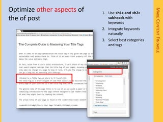 Optimize other aspects of




                                                        MAKE CONTENT FINDABLE
                            1. Use <h1> and <h2>
the of post                    subheads with
                               keywords
                            2. Integrate keywords
                               naturally
                            3. Select best categories
                               and tags
 
