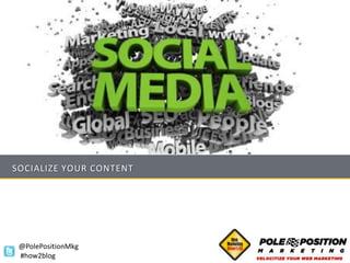SOCIALIZE YOUR CONTENT




 @PolePositionMkg
 #how2blog
 