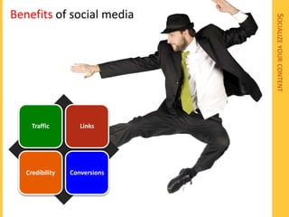 Benefits of social media




                               SOCIALIZE YOUR CONTENT
     Traffic        Links




   Credibility   Conversions
 