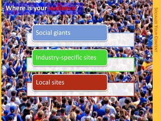 Where is your audience?




                                   SOCIALIZE YOUR CONTENT
         Social giants


         Industry-specific sites


         Local sites
 