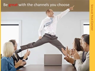 Be great with the channels you choose




                                        SOCIALIZE YOUR CONTENT
 
