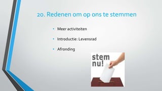 20. Redenen om op ons te stemmen 
• Meer activiteiten 
• Introductie: Levensrad 
• Afronding 
 