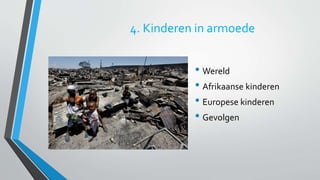 4. Kinderen in armoede 
• Wereld 
• Afrikaanse kinderen 
• Europese kinderen 
• Gevolgen 
 