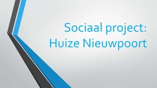 Sociaal project: 
Huize Nieuwpoort 
 