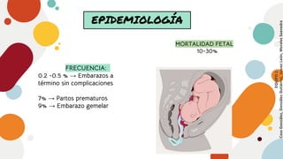 EPIDEMIOLOGÍA
FRECUENCIA:
0.2 -0.5 % → Embarazos a
término sin complicaciones
7% → Partos prematuros
9% → Embarazo gemelar...