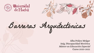 Barreras Arquitectónicas
Alba Peláez Melgar
Asig. Discapacidad Motórica
Máster en Educación Especial
Curso 2020-2021
 