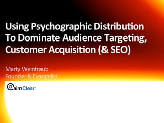 Using	
  Psychographic	
  Distribu3on	
  	
  
To	
  Dominate	
  Audience	
  Targe3ng,	
  
Customer	
  Acquisi3on	
  (&	
  SEO)	
  
Marty	
  Weintraub	
  
Founder	
  &	
  Evangelist	
  	
  
 