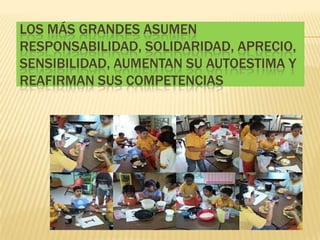 LOS MÁS GRANDES ASUMEN
RESPONSABILIDAD, SOLIDARIDAD, APRECIO,
SENSIBILIDAD, AUMENTAN SU AUTOESTIMA Y
REAFIRMAN SUS COMPETENCIAS
 