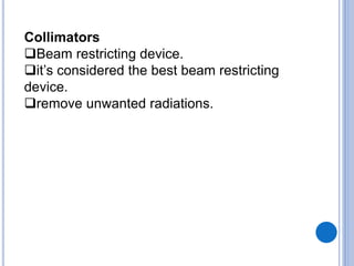 Collimators 
Beam restricting device. 
it’s considered the best beam restricting 
device. 
remove unwanted radiations. 
 
