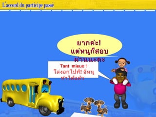 Tant mieux !
โล่งอกไปที! อีหนู้
ทำาได้แล้ว
ยากค่ะยากค่ะ!!
แต่หนู้ก็สอบแต่หนู้ก็สอบ
ผ่าน้น้ะคะผ่าน้น้ะคะ
 