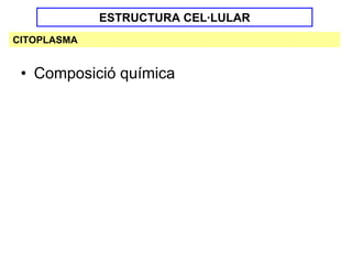 ESTRUCTURA CEL·LULAR
CITOPLASMA


 • Composició química
 