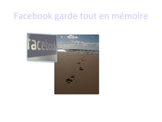 Facebook garde tout en mémoire
 
