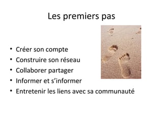 Les premiers pas


•   Créer son compte
•   Construire son réseau
•   Collaborer partager
•   Informer et s’informer
•   Entretenir les liens avec sa communauté
 