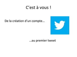 C’est à vous !

De la création d’un compte…




                …au premier tweet
 