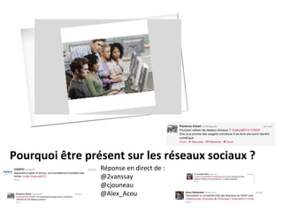 Pourquoi être présent sur les réseaux sociaux ?
                 Réponse en direct de :
                 @2vanssay
                 @cjouneau
                 @Alex_Acou
 