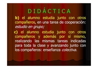 DIDÁCTICA
b) el alumno estudia junto con otros
compañeros,
compañeros, en una tarea de cooperación:
cooperación:

estudio ...