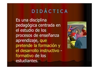 DIDÁCTICA
Es una disciplina
pedagógica centrada en
el estudio de los
procesos de enseñanza
aprendizaje, que
pretende la fo...
