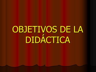 OBJETIVOS DE LA
DIDÁCTICA

 