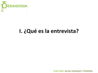 I. ¿Qué es la entrevista?
 