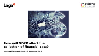 How will GDPR affect the
collection of financial data?
Matthias Vierstraete, Laga, 14 September 2017
 