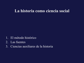 La historia como ciencia social
1. El método histórico
2. Las fuentes
3. Ciencias auxiliares de la historia
 