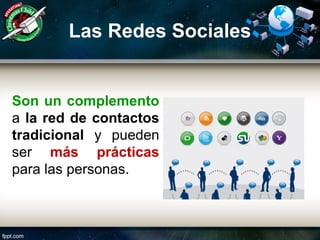 Las Redes Sociales
Son un complemento
a la red de contactos
tradicional y pueden
ser más prácticas
para las personas.
 