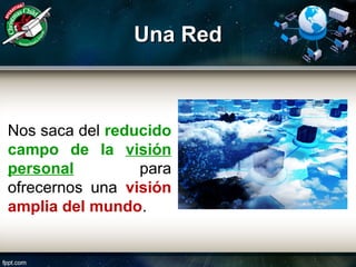 Una RedUna Red
Nos saca del reducido
campo de la visión
personal para
ofrecernos una visión
amplia del mundo.
 