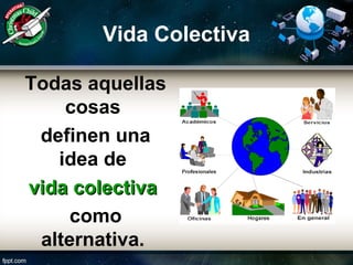 Vida Colectiva
Todas aquellas
cosas
definen una
idea de
vida colectivavida colectiva
como
alternativa.
 