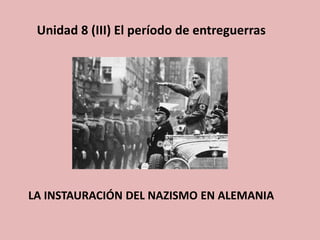 Unidad 8 (III) El período de entreguerras
LA INSTAURACIÓN DEL NAZISMO EN ALEMANIA
 