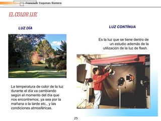 EL COLOR LUZ LUZ CONTÍNUA LUZ DÍA La temperatura de color de la luz durante el día va cambiando según el momento del día que nos encontremos, ya sea por la mañana o la tarde etc., y las condiciones atmosféricas.  Es la luz que se tiene dentro de un estudio además de la utilización de la luz de flash.  